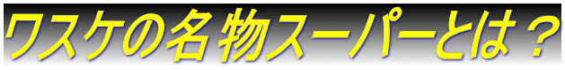 ワスケの名物スーパーとは？