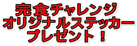 　完食チャレンジ オリジナルステッカー 　　プレゼント！